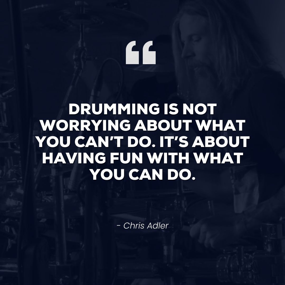 Drumming is not worrying about what you can’t do. It’s about having fun with what you can do – Chris Adler
