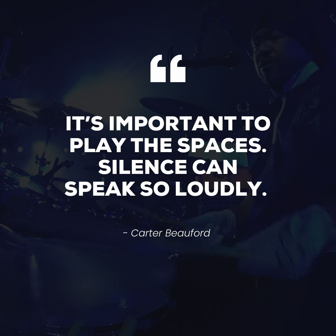 It’s important to play the spaces. Silence can speak so loudly – Carter Beauford