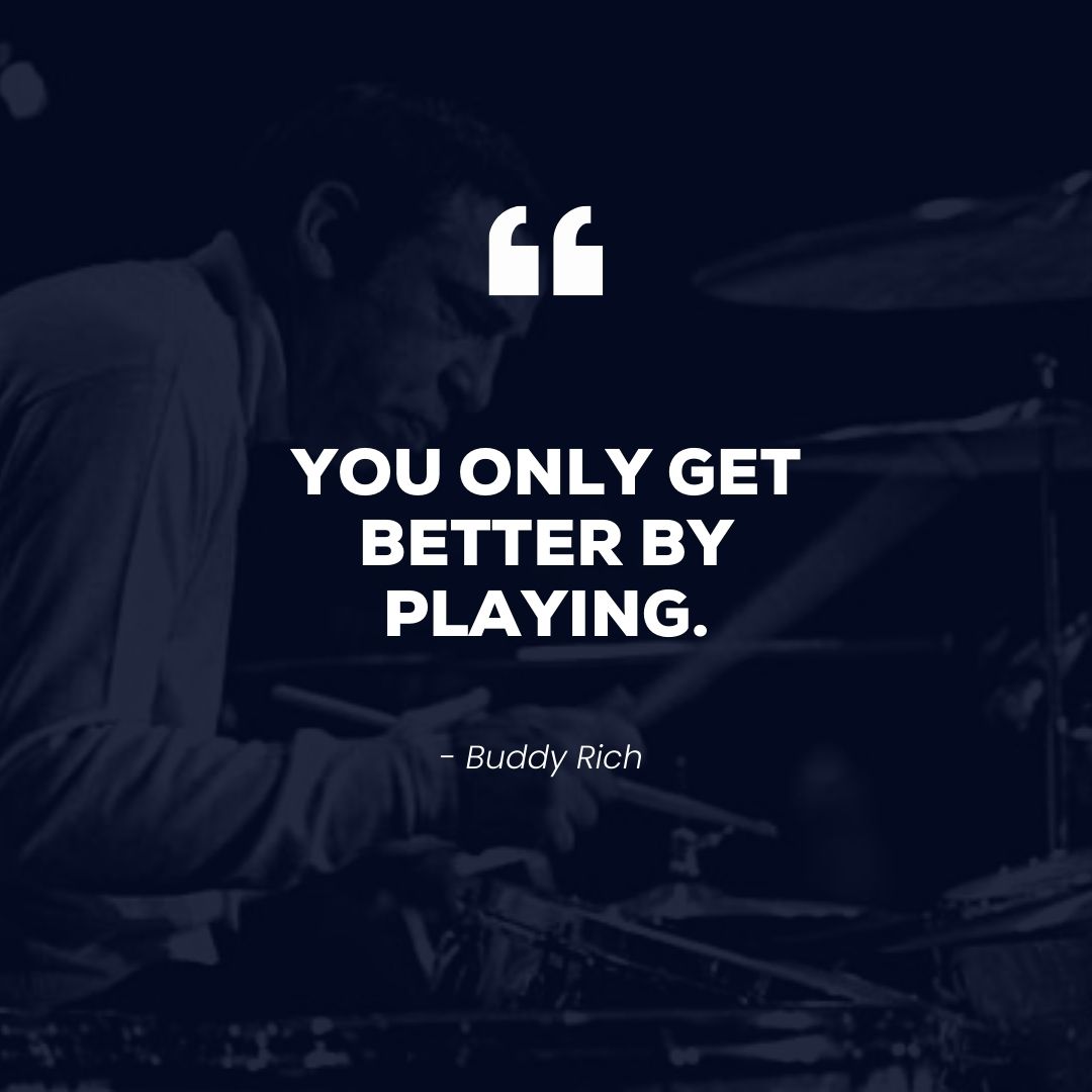 You only get better by playing – Buddy Rich